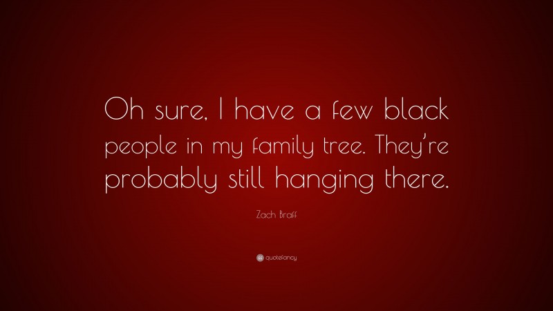 Zach Braff Quote: “Oh sure, I have a few black people in my family tree. They’re probably still hanging there.”