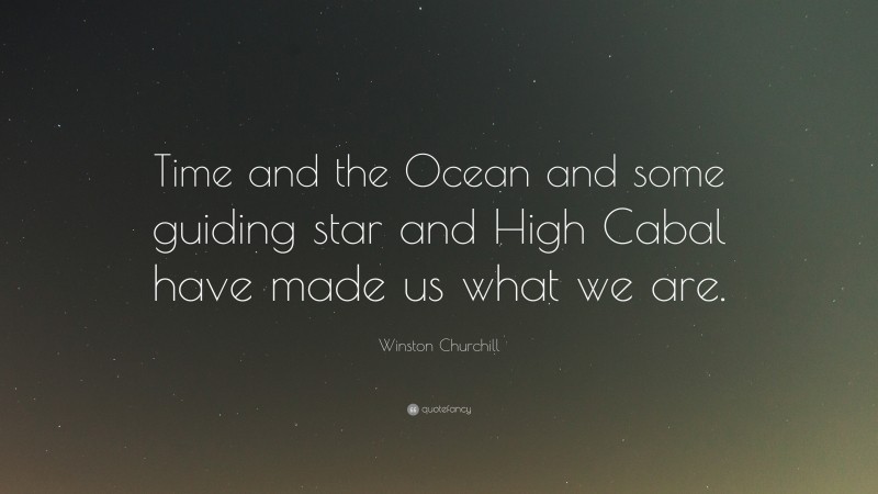 Winston Churchill Quote: “Time and the Ocean and some guiding star and High Cabal have made us what we are.”