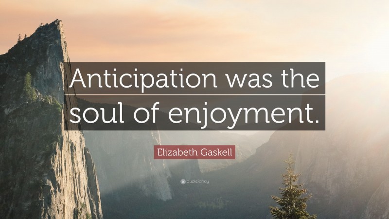 Elizabeth Gaskell Quote: “Anticipation was the soul of enjoyment.”