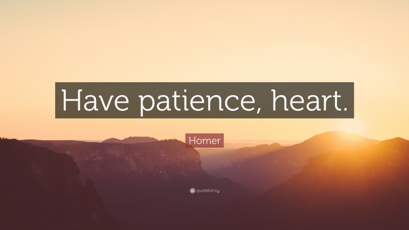 Homer Quote: “Have patience, heart.”