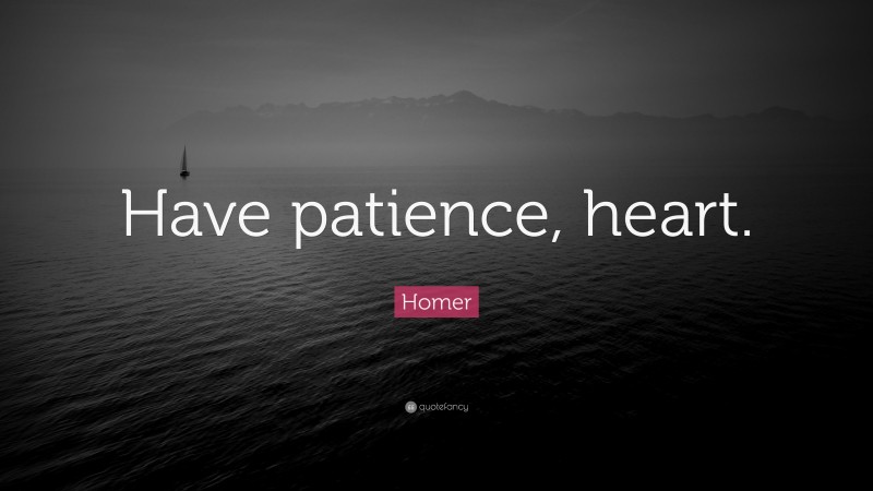 Homer Quote: “Have patience, heart.”