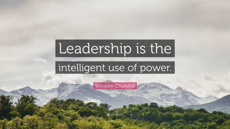 Winston Churchill Quote: “Leadership is the intelligent use of power.”