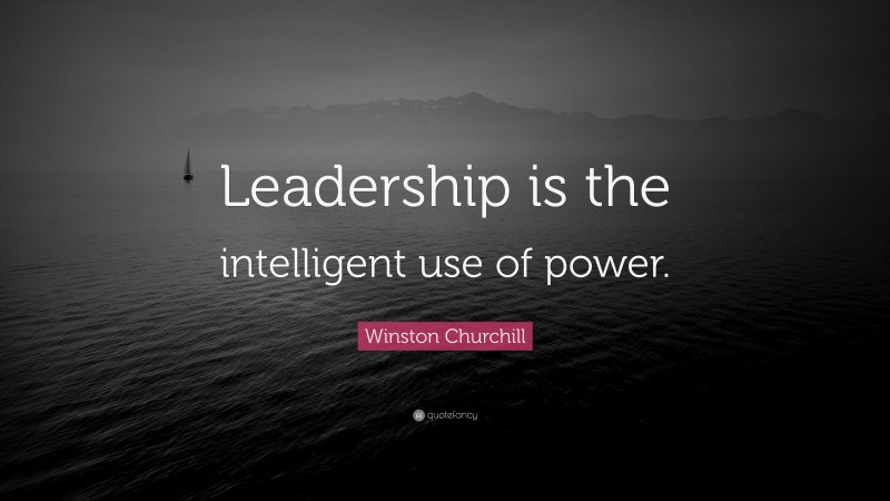 Winston Churchill Quote: “Leadership is the intelligent use of power.”
