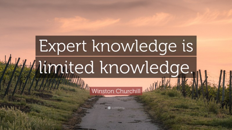 Winston Churchill Quote: “Expert knowledge is limited knowledge.”