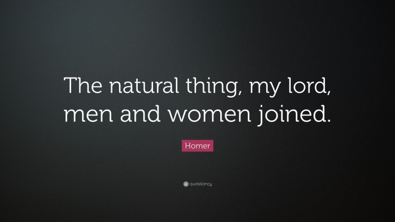 Homer Quote: “The natural thing, my lord, men and women joined.”