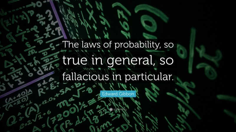Edward Gibbon Quote: “The laws of probability, so true in general, so fallacious in particular.”