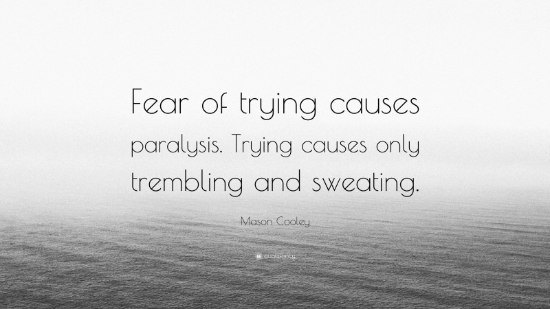 Mason Cooley Quote: “Fear of trying causes paralysis. Trying causes only trembling and sweating.”