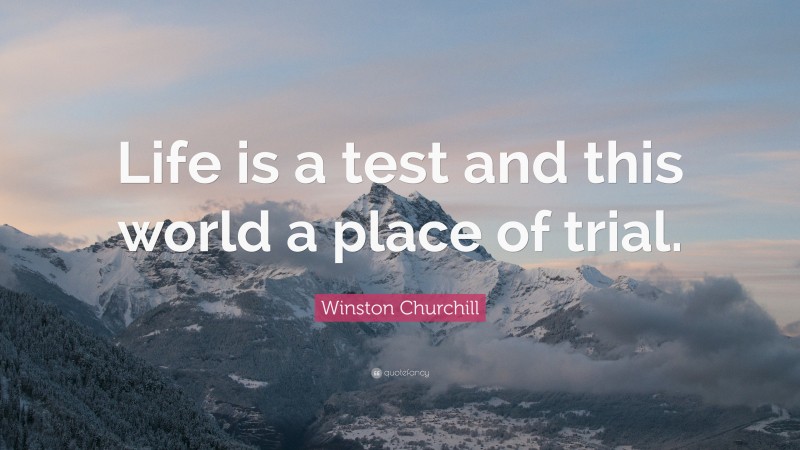 Winston Churchill Quote: “Life is a test and this world a place of trial.”