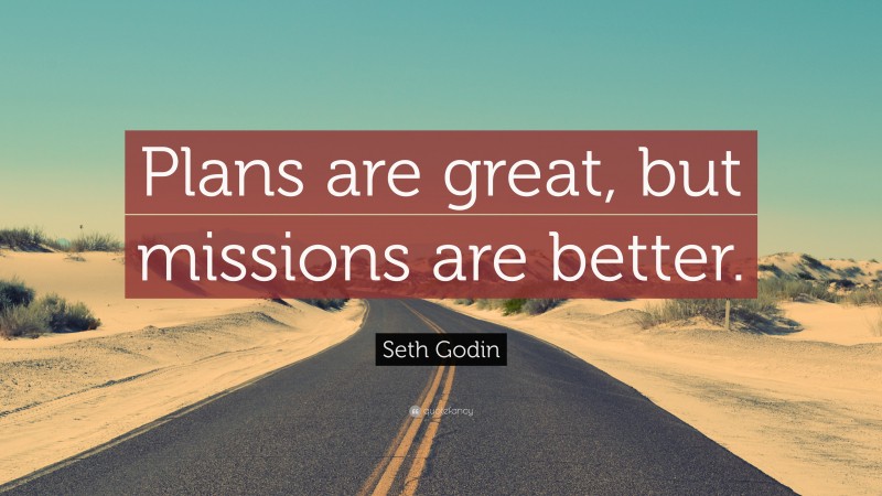 Seth Godin Quote: “Plans are great, but missions are better.”