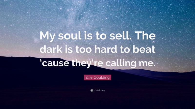 Ellie Goulding Quote: “My soul is to sell. The dark is too hard to beat ’cause they’re calling me.”