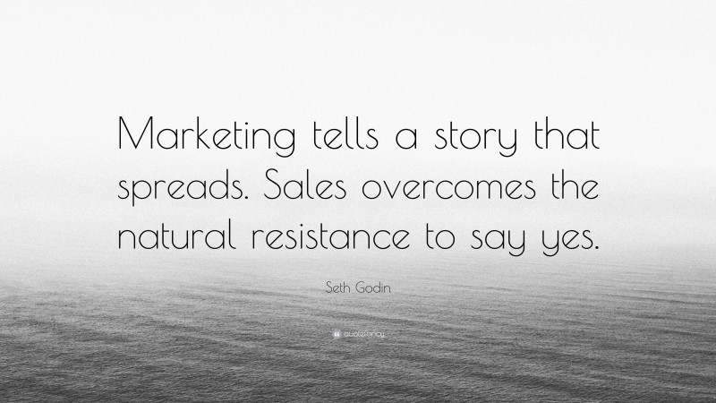 Seth Godin Quote: “Marketing tells a story that spreads. Sales overcomes the natural resistance to say yes.”