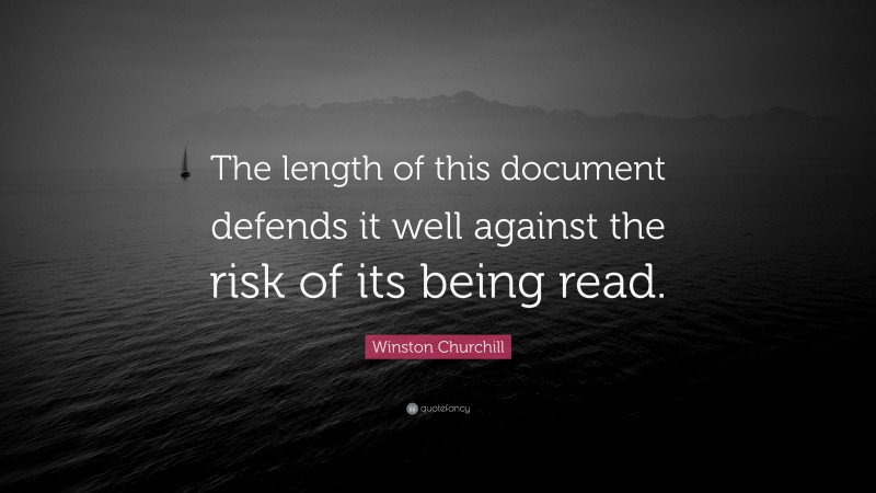 Winston Churchill Quote: “The length of this document defends it well against the risk of its being read.”