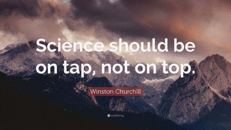Winston Churchill Quote: “Science should be on tap, not on top.”