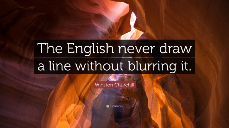 Winston Churchill Quote: “The English never draw a line without blurring it.”