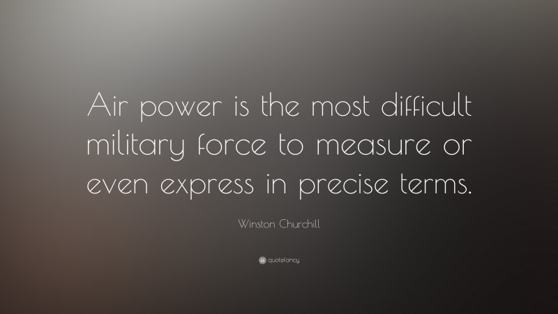Winston Churchill Quote: “Air power is the most difficult military force to measure or even express in precise terms.”