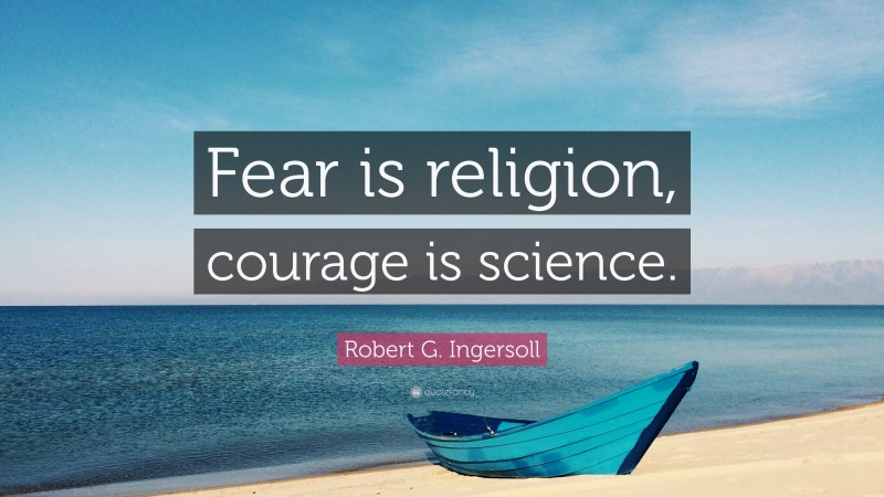 Robert G. Ingersoll Quote: “Fear is religion, courage is science.”