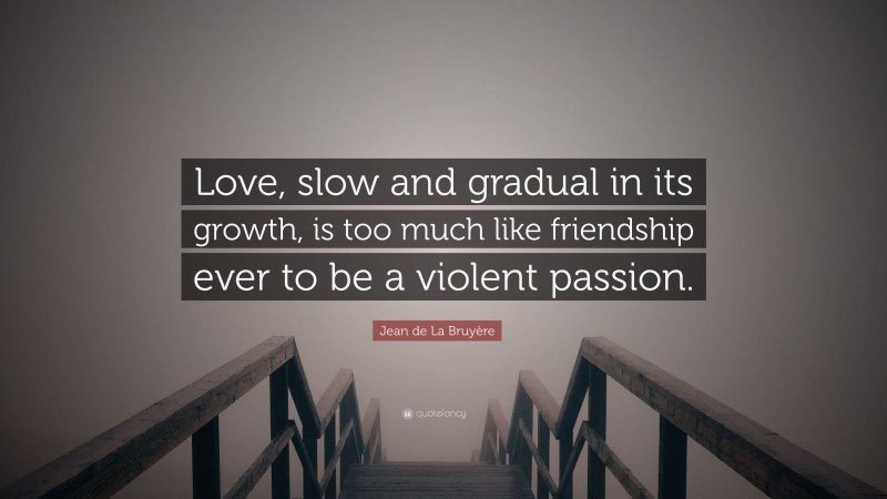 Jean de La Bruyère Quote: “Love, slow and gradual in its growth, is too much like friendship ever to be a violent passion.”