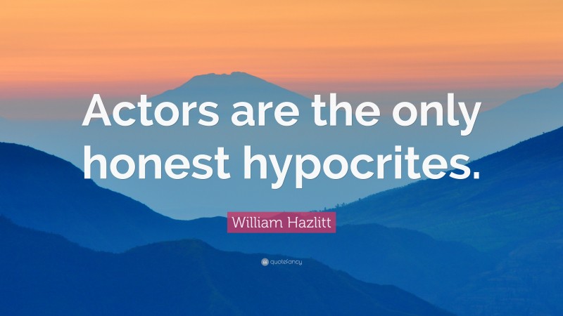 William Hazlitt Quote: “Actors are the only honest hypocrites.”