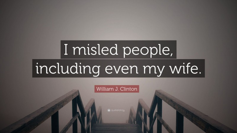 William J. Clinton Quote: “I misled people, including even my wife.”