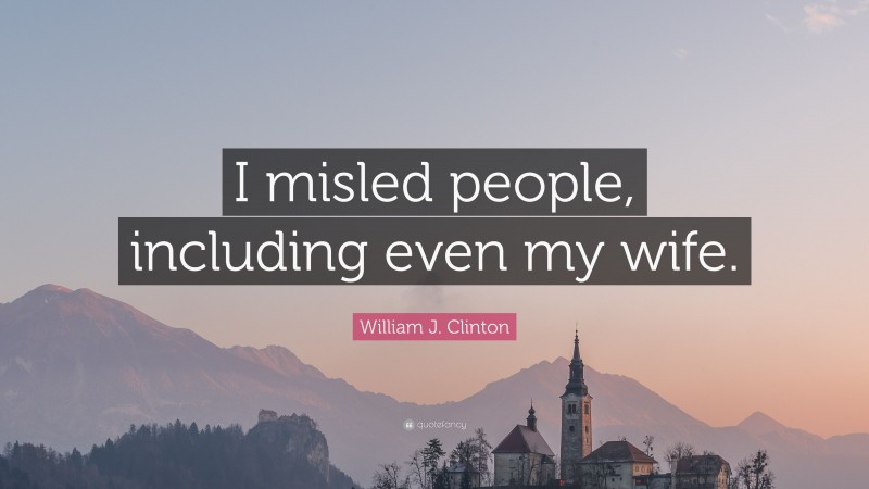 William J. Clinton Quote: “I misled people, including even my wife.”