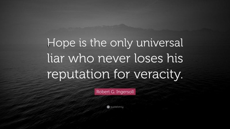 Robert G. Ingersoll Quote: “Hope is the only universal liar who never loses his reputation for veracity.”