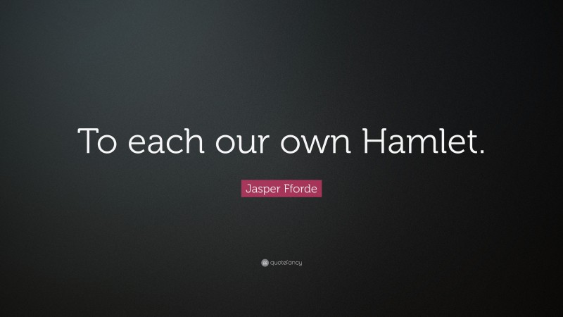 Jasper Fforde Quote: “To each our own Hamlet.”