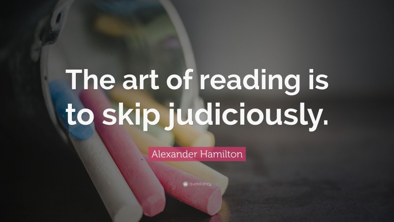 Alexander Hamilton Quote: “The art of reading is to skip judiciously.”