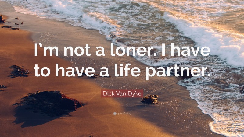 Dick Van Dyke Quote: “I’m not a loner. I have to have a life partner.”