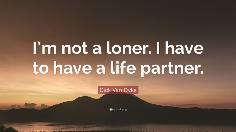Dick Van Dyke Quote: “I’m not a loner. I have to have a life partner.”