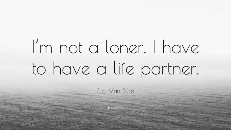Dick Van Dyke Quote: “I’m not a loner. I have to have a life partner.”