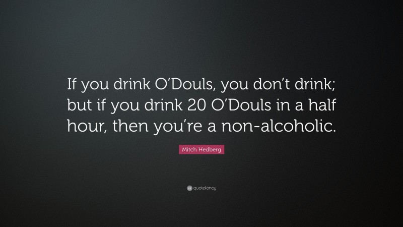 Mitch Hedberg Quote: “If you drink O’Douls, you don’t drink; but if you drink 20 O’Douls in a half hour, then you’re a non-alcoholic.”
