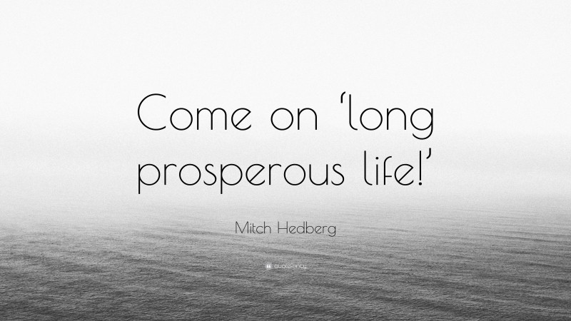 Mitch Hedberg Quote: “Come on ‘long prosperous life!’”
