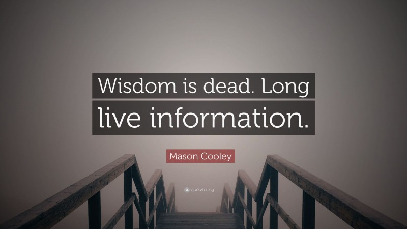 Mason Cooley Quote: “Wisdom is dead. Long live information.”