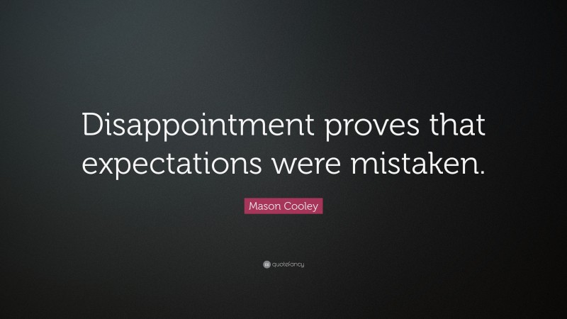 Mason Cooley Quote: “Disappointment proves that expectations were mistaken.”