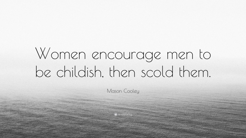 Mason Cooley Quote: “Women encourage men to be childish, then scold them.”