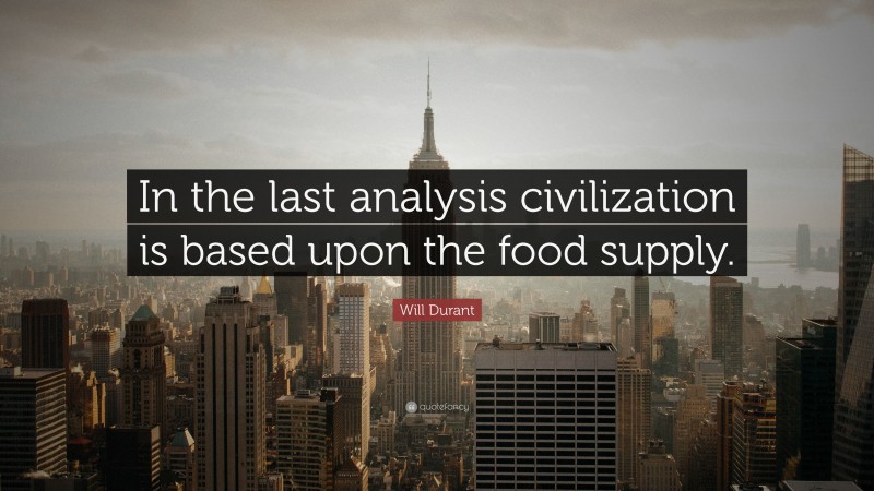 Will Durant Quote: “In the last analysis civilization is based upon the food supply.”