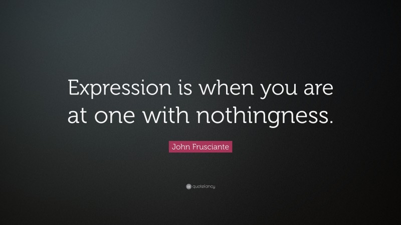 John Frusciante Quote: “Expression is when you are at one with nothingness.”