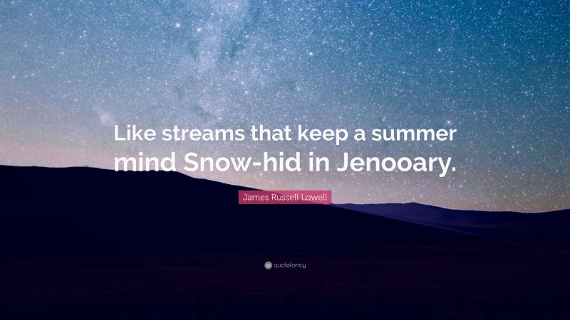 James Russell Lowell Quote: “Like streams that keep a summer mind Snow-hid in Jenooary.”