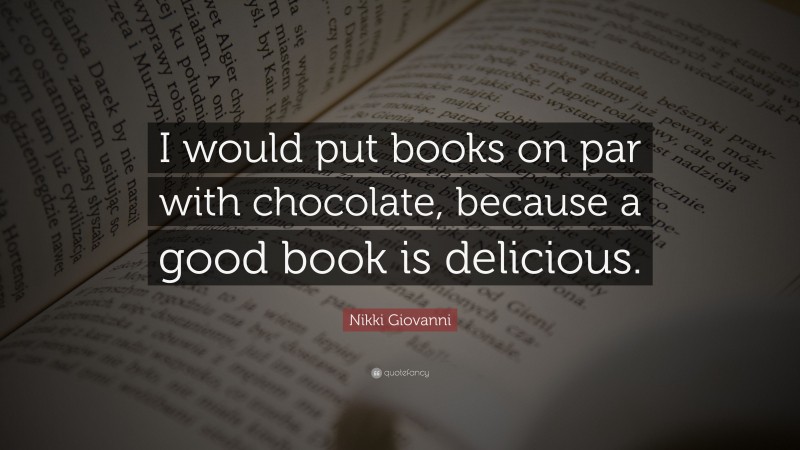 Nikki Giovanni Quote: “I would put books on par with chocolate, because a good book is delicious.”