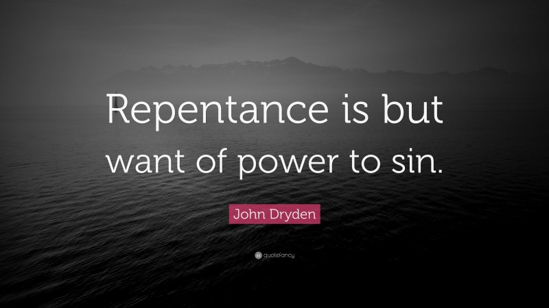 John Dryden Quote: “Repentance is but want of power to sin.”