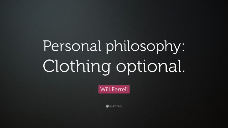 Will Ferrell Quote: “Personal philosophy: Clothing optional.”