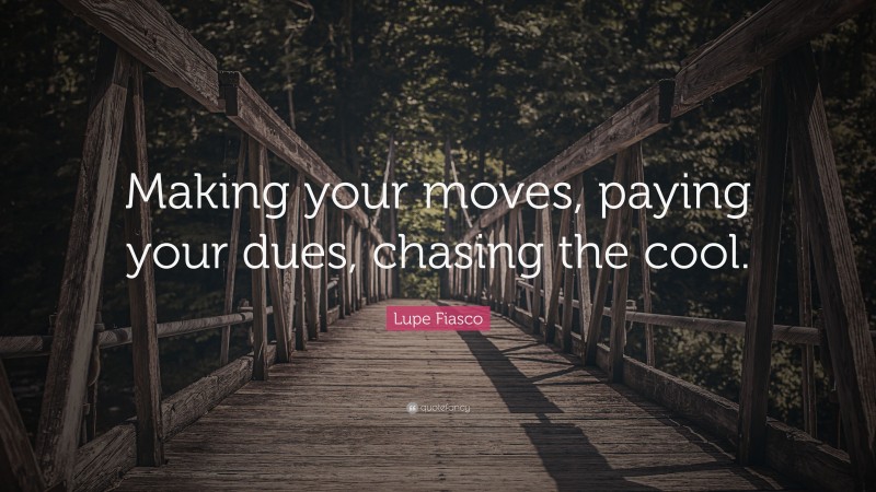 Lupe Fiasco Quote: “Making your moves, paying your dues, chasing the cool.”