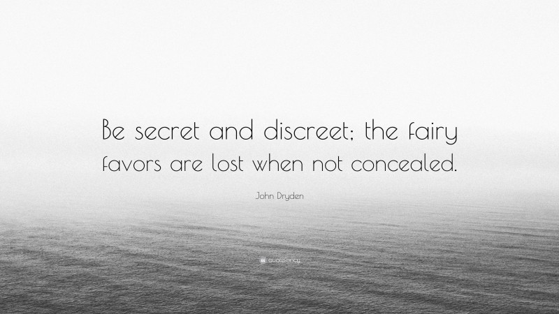 John Dryden Quote: “Be secret and discreet; the fairy favors are lost when not concealed.”