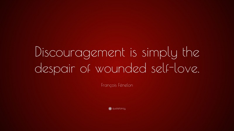 François Fénelon Quote: “Discouragement is simply the despair of wounded self-love.”