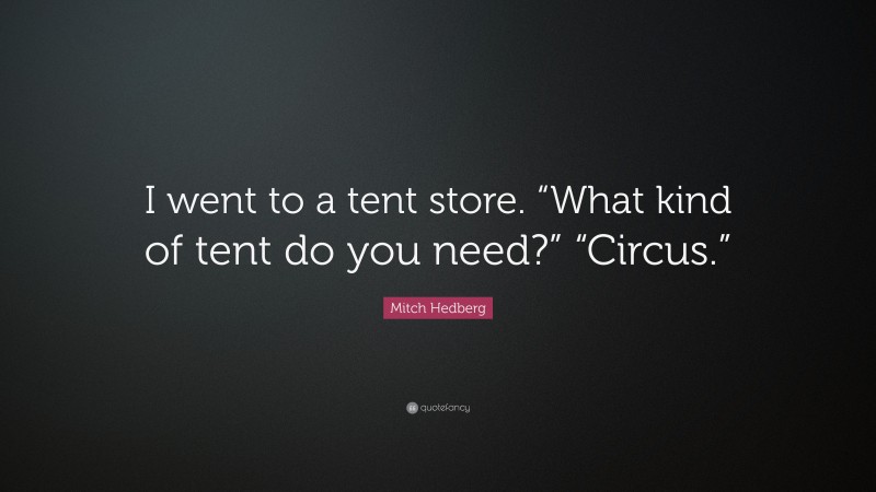 Mitch Hedberg Quote: “I went to a tent store. “What kind of tent do you need?” “Circus.””