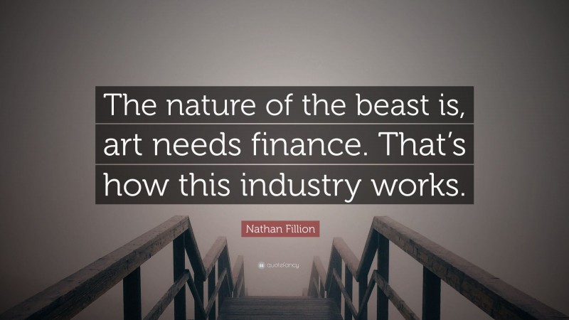 Nathan Fillion Quote: “The nature of the beast is, art needs finance. That’s how this industry works.”