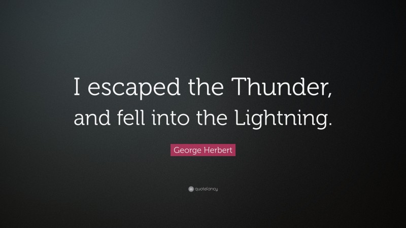 George Herbert Quote: “I escaped the Thunder, and fell into the Lightning.”