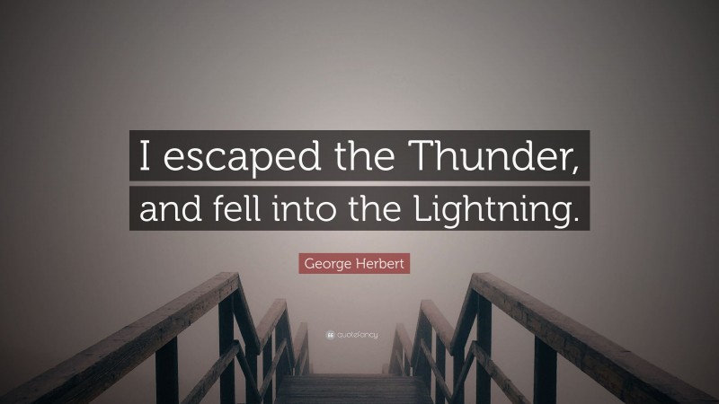George Herbert Quote: “I escaped the Thunder, and fell into the Lightning.”