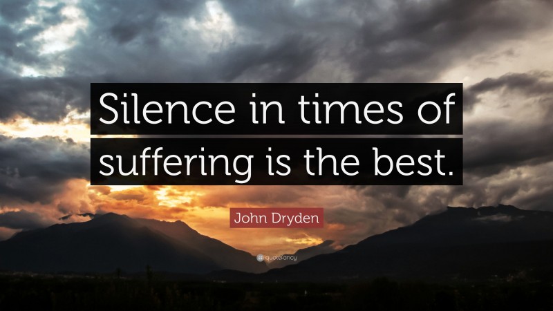 John Dryden Quote: “Silence in times of suffering is the best.”