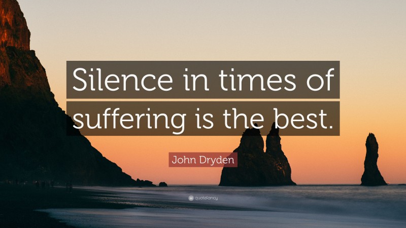 John Dryden Quote: “Silence in times of suffering is the best.”